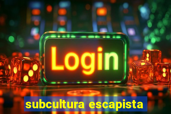 subcultura escapista